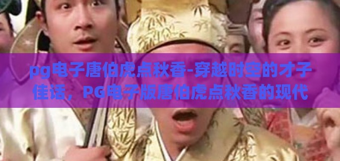 pg电子唐伯虎点秋香-穿越时空的才子佳话,PG电子版唐伯虎点秋香的现代演绎 pg电子唐伯虎点秋香-穿越时空的才子佳话,PG电子版唐伯虎点秋香的现代演绎