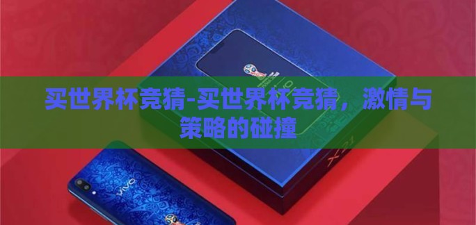买世界杯竞猜-买世界杯竞猜,激情与策略的碰撞 买世界杯竞猜-买世界杯竞猜,激情与策略的碰撞
