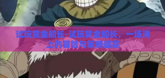 试玩赏金船长-试玩赏金船长，一场海上的冒险与策略盛宴