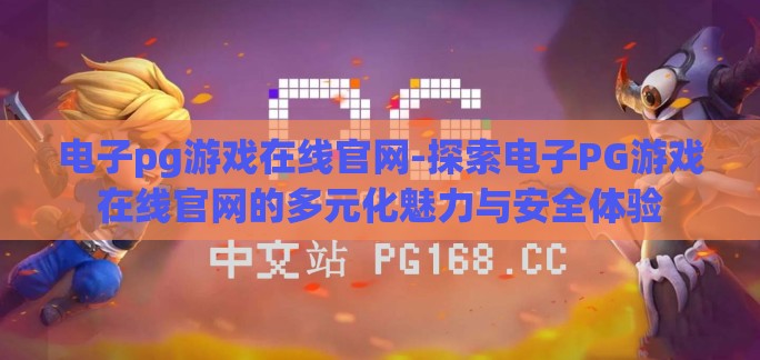 电子pg游戏在线官网-探索电子PG游戏在线官网的多元化魅力与安全体验 电子pg游戏在线官网-探索电子PG游戏在线官网的多元化魅力与安全体验