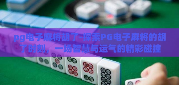 pg电子麻将胡了-探索PG电子麻将的胡了时刻,一场智慧与运气的精彩碰撞 pg电子麻将胡了-探索PG电子麻将的胡了时刻,一场智慧与运气的精彩碰撞
