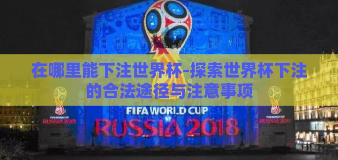 在哪里能下注世界杯-探索世界杯下注的合法途径与注意事项 在哪里能下注世界杯-探索世界杯下注的合法途径与注意事项