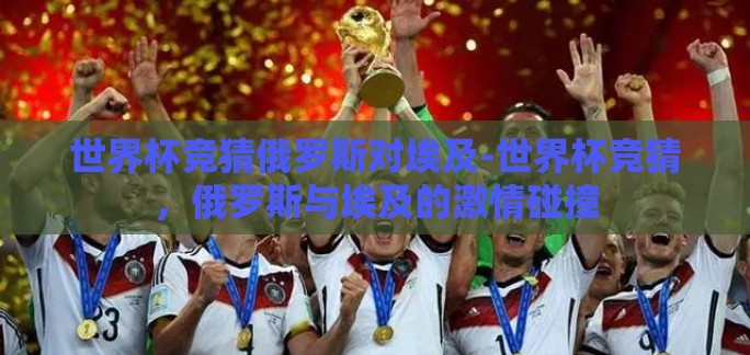 世界杯竞猜俄罗斯对埃及-世界杯竞猜，俄罗斯与埃及的激情碰撞