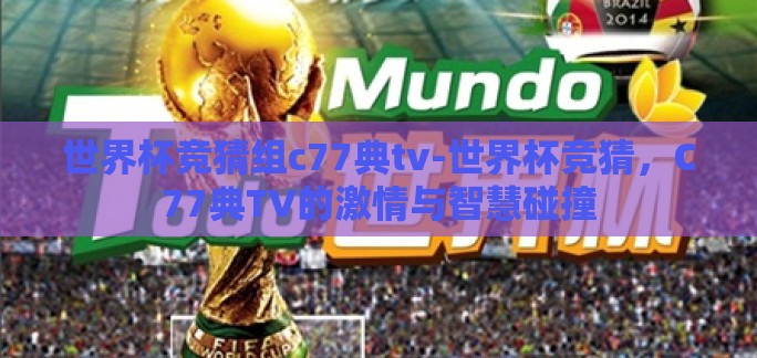 世界杯竞猜组c77典tv-世界杯竞猜,C77典TV的激情与智慧碰撞 世界杯竞猜组c77典tv-世界杯竞猜,C77典TV的激情与智慧碰撞