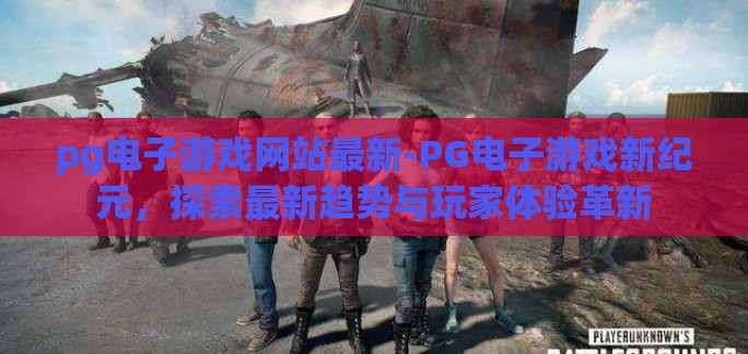 pg电子游戏网站最新-PG电子游戏新纪元，探索最新趋势与玩家体验革新
