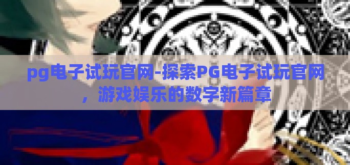 pg电子试玩官网-探索PG电子试玩官网，游戏娱乐的数字新篇章