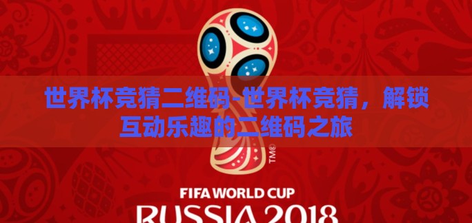 世界杯竞猜二维码-世界杯竞猜，解锁互动乐趣的二维码之旅