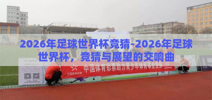 2026年足球世界杯竞猜-2026年足球世界杯，竞猜与展望的交响曲