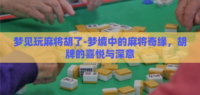 梦见玩麻将胡了-梦境中的麻将奇缘,胡牌的喜悦与深意 梦见玩麻将胡了-梦境中的麻将奇缘,胡牌的喜悦与深意