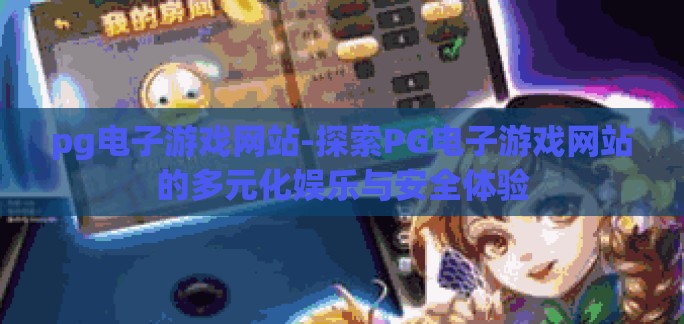 pg电子游戏网站-探索PG电子游戏网站的多元化娱乐与安全体验