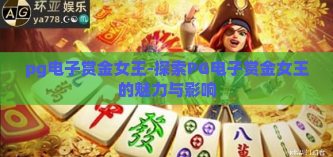 pg电子赏金女王-探索PG电子赏金女王的魅力与影响 pg电子赏金女王-探索PG电子赏金女王的魅力与影响