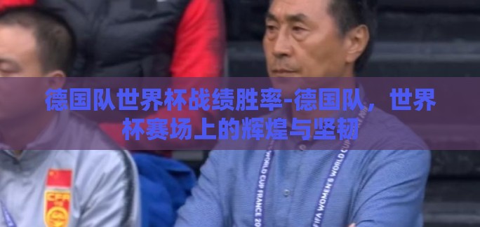 德国队世界杯战绩胜率-德国队，世界杯赛场上的辉煌与坚韧