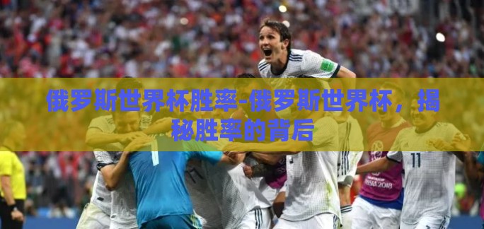 俄罗斯世界杯胜率-俄罗斯世界杯，揭秘胜率的背后