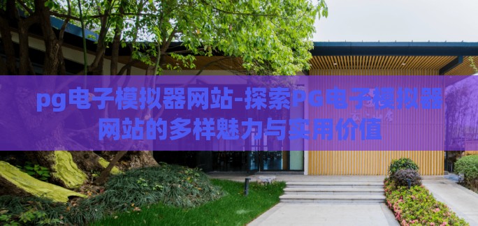 pg电子模拟器网站-探索PG电子模拟器网站的多样魅力与实用价值