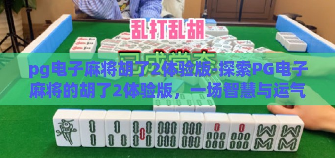 pg电子麻将胡了2体验版-探索PG电子麻将的胡了2体验版，一场智慧与运气的精彩对决
