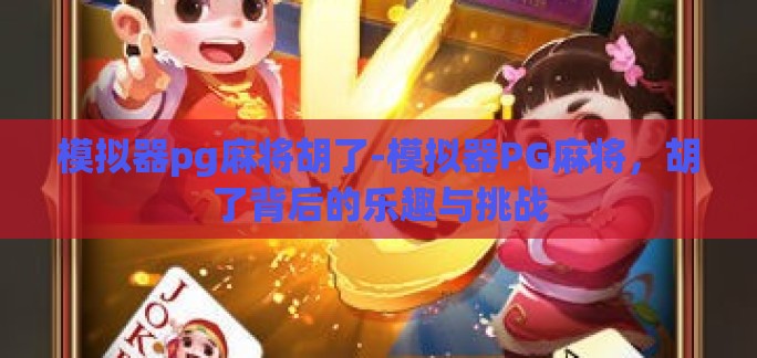 模拟器pg麻将胡了-模拟器PG麻将，胡了背后的乐趣与挑战