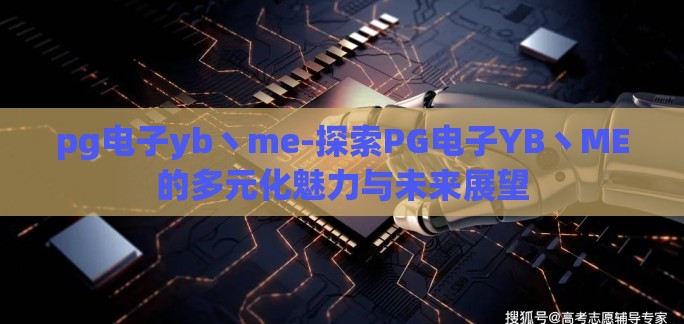 pg电子yb丶me-探索PG电子YB丶ME的多元化魅力与未来展望 pg电子yb丶me-探索PG电子YB丶ME的多元化魅力与未来展望