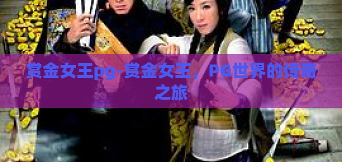 赏金女王pg-赏金女王，PG世界的传奇之旅