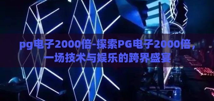 pg电子2000倍-探索PG电子2000倍，一场技术与娱乐的跨界盛宴