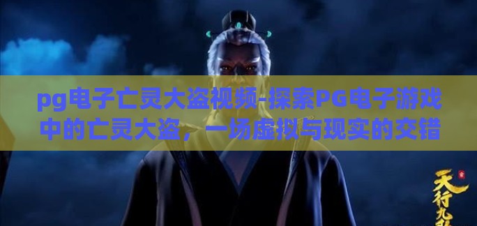 pg电子亡灵大盗视频-探索PG电子游戏中的亡灵大盗，一场虚拟与现实的交错冒险