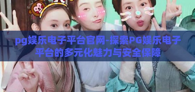 pg娱乐电子平台官网-探索PG娱乐电子平台的多元化魅力与安全保障