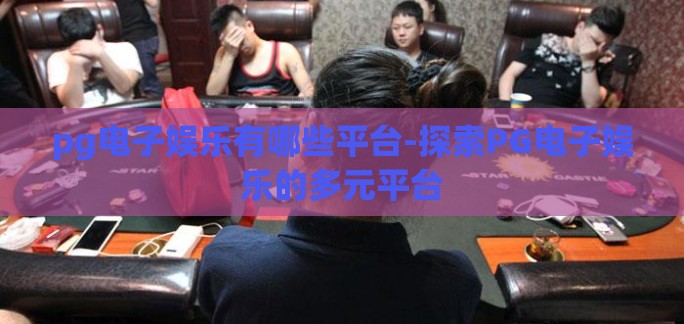 pg电子娱乐有哪些平台-探索PG电子娱乐的多元平台 pg电子娱乐有哪些平台-探索PG电子娱乐的多元平台