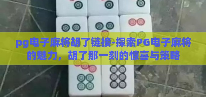 pg电子麻将胡了链接-探索PG电子麻将的魅力，胡了那一刻的惊喜与策略