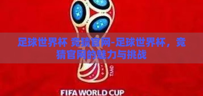 足球世界杯 竞猜官网-足球世界杯,竞猜官网的魅力与挑战 足球世界杯 竞猜官网-足球世界杯,竞猜官网的魅力与挑战