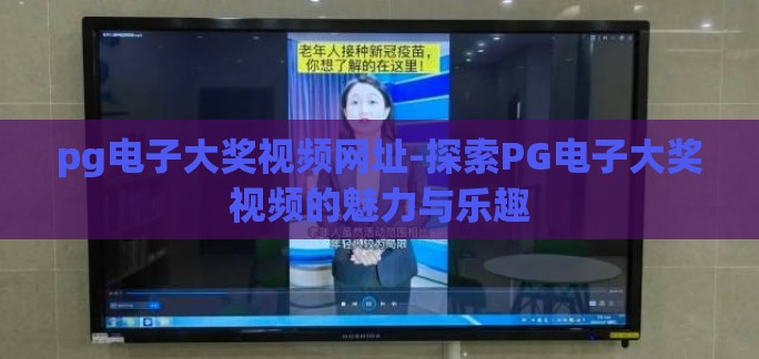 pg电子大奖视频网址-探索PG电子大奖视频的魅力与乐趣