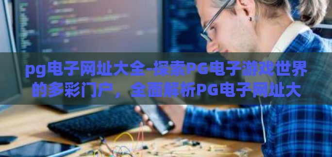 pg电子网址大全-探索PG电子游戏世界的多彩门户，全面解析PG电子网址大全