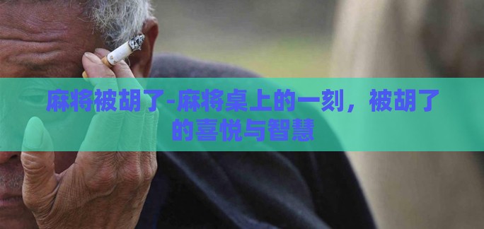 麻将被胡了-麻将桌上的一刻，被胡了的喜悦与智慧