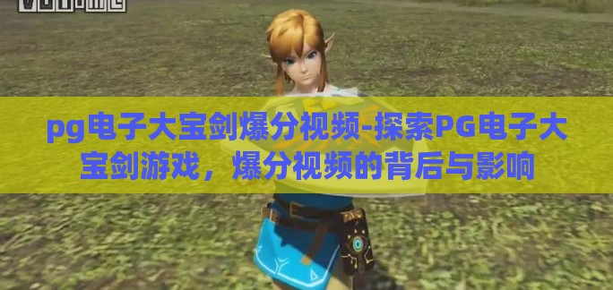 pg电子大宝剑爆分视频-探索PG电子大宝剑游戏，爆分视频的背后与影响