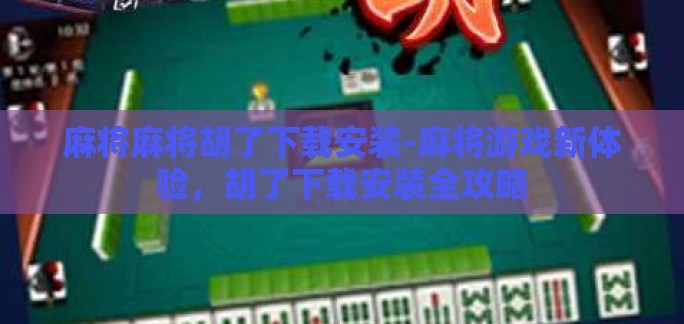 麻将麻将胡了下载安装-麻将游戏新体验，胡了下载安装全攻略