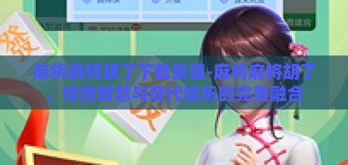 麻将麻将胡了下载安装-麻将麻将胡了,传统智慧与现代娱乐的完美融合 麻将麻将胡了下载安装-麻将麻将胡了,传统智慧与现代娱乐的完美融合