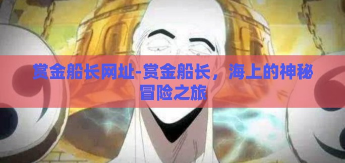 赏金船长网址-赏金船长，海上的神秘冒险之旅