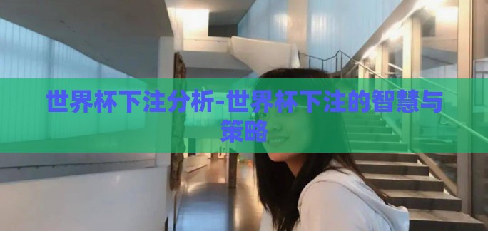 世界杯下注分析-世界杯下注的智慧与策略