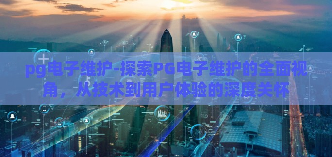 pg电子维护-探索PG电子维护的全面视角，从技术到用户体验的深度关怀