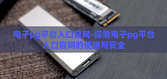 电子pg平台入口官网-探索电子pg平台入口官网的便捷与安全
