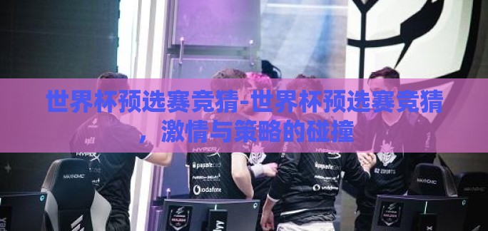 世界杯预选赛竞猜-世界杯预选赛竞猜，激情与策略的碰撞