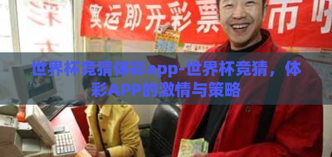 世界杯竞猜体彩app-世界杯竞猜,体彩APP的激情与策略 世界杯竞猜体彩app-世界杯竞猜,体彩APP的激情与策略