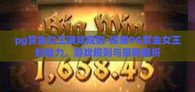 pg赏金女王游戏规则-探索PG赏金女王的魅力,游戏规则与策略解析 pg赏金女王游戏规则-探索PG赏金女王的魅力,游戏规则与策略解析