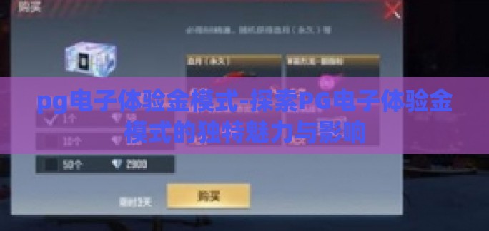 pg电子体验金模式-探索PG电子体验金模式的独特魅力与影响 pg电子体验金模式-探索PG电子体验金模式的独特魅力与影响