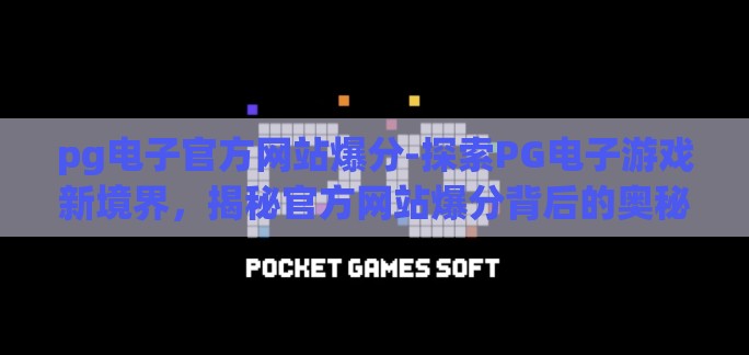 pg电子官方网站爆分-探索PG电子游戏新境界，揭秘官方网站爆分背后的奥秘
