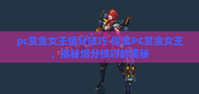 pc赏金女王爆分技巧-探索PC赏金女王,揭秘爆分技巧的奥秘 pc赏金女王爆分技巧-探索PC赏金女王,揭秘爆分技巧的奥秘