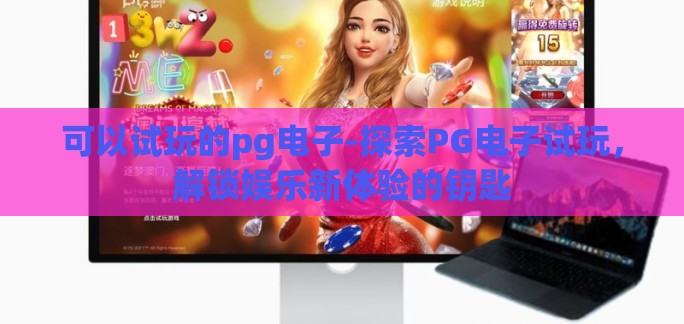 可以试玩的pg电子-探索PG电子试玩,解锁娱乐新体验的钥匙 可以试玩的pg电子-探索PG电子试玩,解锁娱乐新体验的钥匙