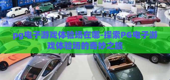 pg电子游戏体验场在哪-探索PG电子游戏体验场的奇妙之旅 pg电子游戏体验场在哪-探索PG电子游戏体验场的奇妙之旅