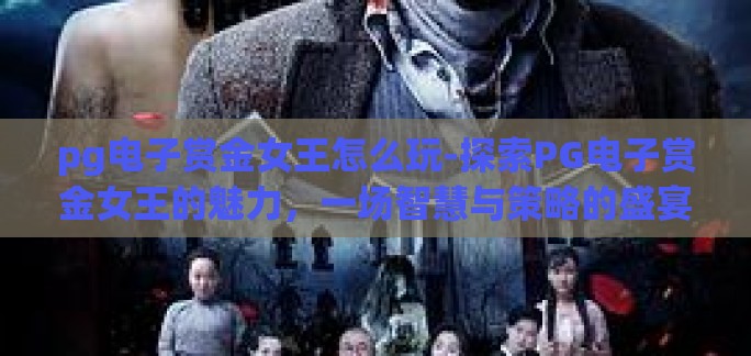 pg电子赏金女王怎么玩-探索PG电子赏金女王的魅力,一场智慧与策略的盛宴 pg电子赏金女王怎么玩-探索PG电子赏金女王的魅力,一场智慧与策略的盛宴