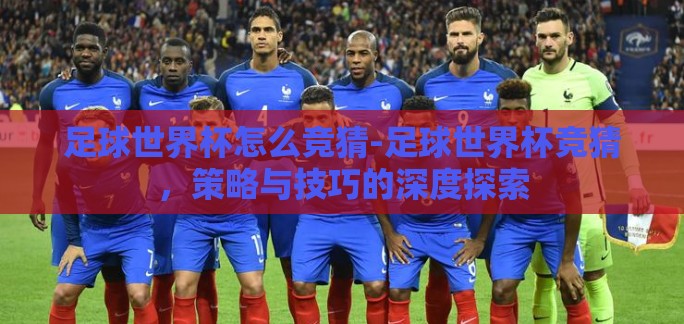 足球世界杯怎么竞猜-足球世界杯竞猜，策略与技巧的深度探索