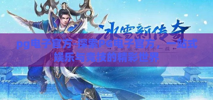pg电子官方-探索PG电子官方，一站式娱乐与竞技的精彩世界