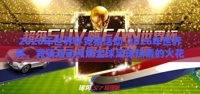 2026年世界杯竞猜活动-2026年世界杯，竞猜活动点燃全球足球热情的火花